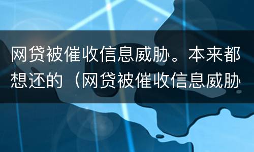 网贷被催收信息威胁。本来都想还的（网贷被催收信息威胁.本来都想还的钱怎么办）