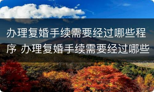 办理复婚手续需要经过哪些程序 办理复婚手续需要经过哪些程序呢