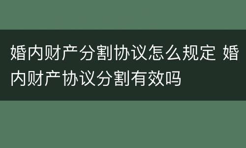 婚内财产分割协议怎么规定 婚内财产协议分割有效吗