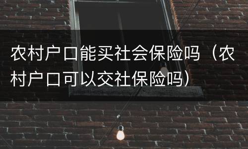 农村户口能买社会保险吗（农村户口可以交社保险吗）