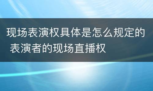 现场表演权具体是怎么规定的 表演者的现场直播权