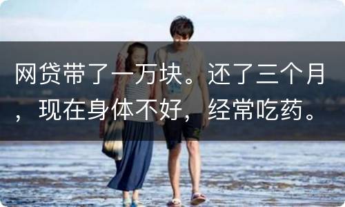 网贷带了一万块。还了三个月，现在身体不好，经常吃药。没能力还。会坐牢吗