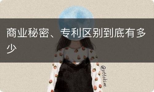 商业秘密、专利区别到底有多少