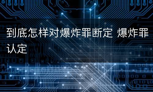 到底怎样对爆炸罪断定 爆炸罪认定
