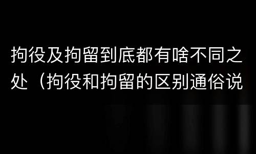 拘役及拘留到底都有啥不同之处（拘役和拘留的区别通俗说法）