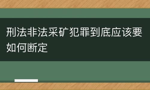 刑法非法采矿犯罪到底应该要如何断定