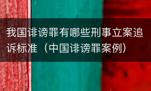 我国诽谤罪有哪些刑事立案追诉标准（中国诽谤罪案例）