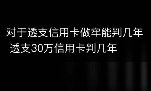 对于透支信用卡做牢能判几年 透支30万信用卡判几年