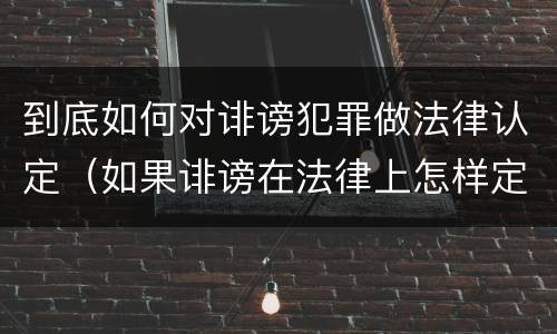 到底如何对诽谤犯罪做法律认定（如果诽谤在法律上怎样定罪???）