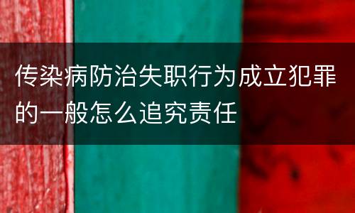 传染病防治失职行为成立犯罪的一般怎么追究责任
