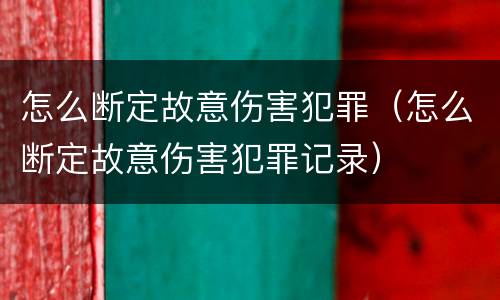 怎么断定故意伤害犯罪（怎么断定故意伤害犯罪记录）