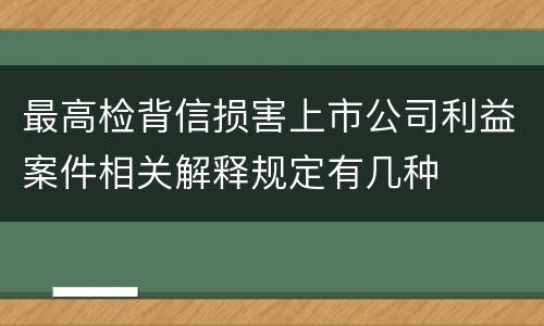 最高检背信损害上市公司利益案件相关解释规定有几种