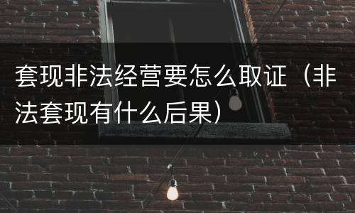 套现非法经营要怎么取证（非法套现有什么后果）