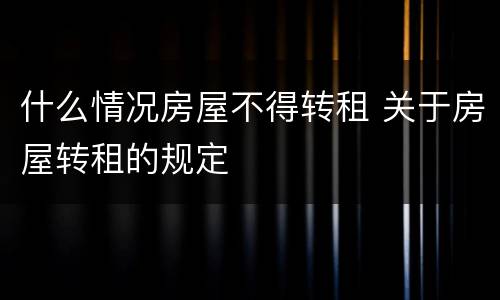 什么情况房屋不得转租 关于房屋转租的规定