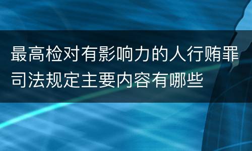 最高检对有影响力的人行贿罪司法规定主要内容有哪些