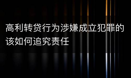 高利转贷行为涉嫌成立犯罪的该如何追究责任