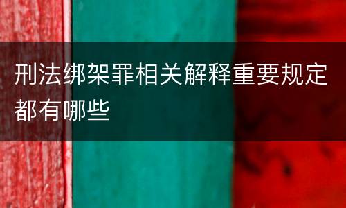 刑法绑架罪相关解释重要规定都有哪些