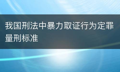 我国刑法中暴力取证行为定罪量刑标准