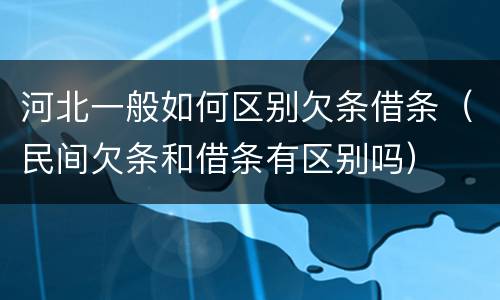 河北一般如何区别欠条借条（民间欠条和借条有区别吗）
