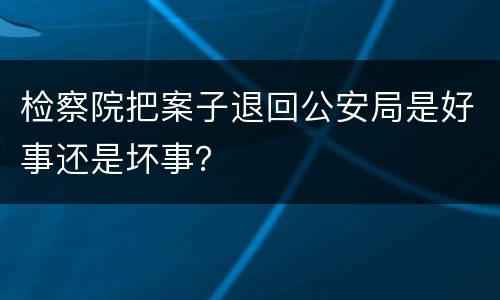 检察院把案子退回公安局是好事还是坏事？