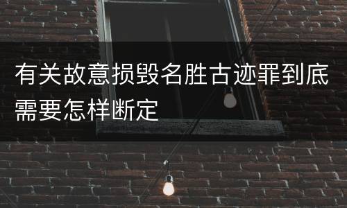 有关故意损毁名胜古迹罪到底需要怎样断定