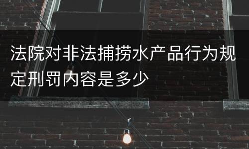 法院对非法捕捞水产品行为规定刑罚内容是多少