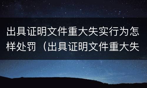 出具证明文件重大失实行为怎样处罚（出具证明文件重大失实罪立案标准）