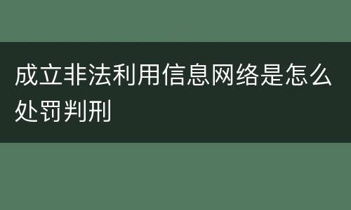 成立非法利用信息网络是怎么处罚判刑