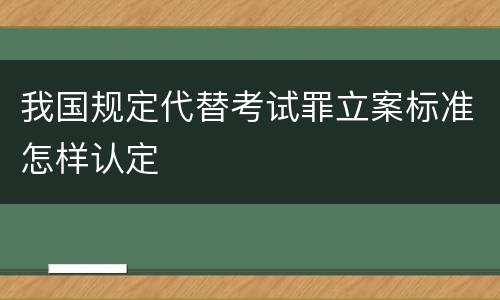 我国规定代替考试罪立案标准怎样认定