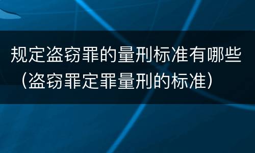 规定盗窃罪的量刑标准有哪些（盗窃罪定罪量刑的标准）