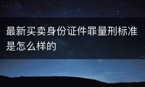 最新买卖身份证件罪量刑标准是怎么样的