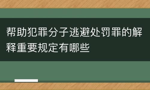 帮助犯罪分子逃避处罚罪的解释重要规定有哪些