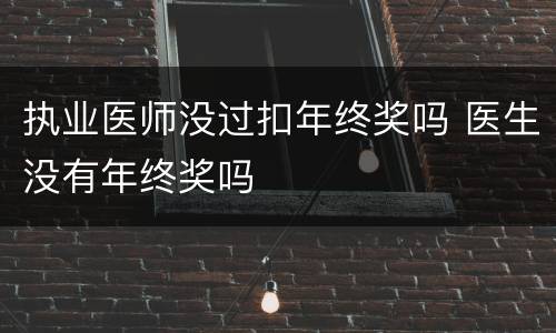 执业医师没过扣年终奖吗 医生没有年终奖吗