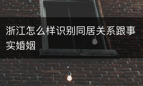 浙江怎么样识别同居关系跟事实婚姻