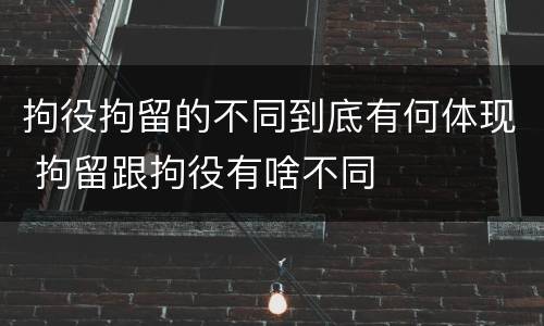 拘役拘留的不同到底有何体现 拘留跟拘役有啥不同