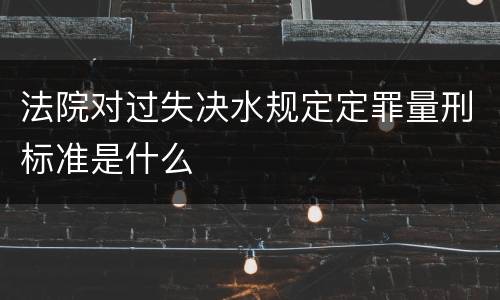 法院对过失决水规定定罪量刑标准是什么