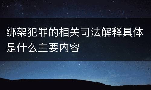 绑架犯罪的相关司法解释具体是什么主要内容