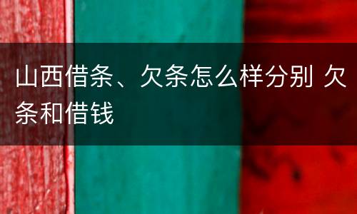 山西借条、欠条怎么样分别 欠条和借钱
