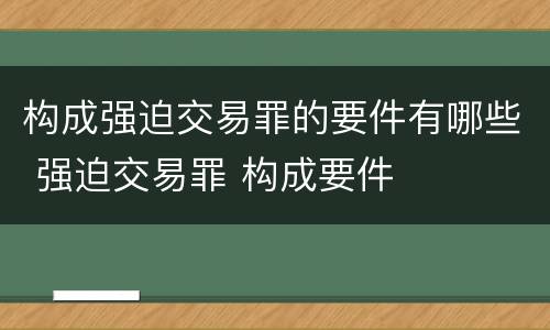 构成强迫交易罪的要件有哪些 强迫交易罪 构成要件