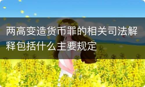 两高变造货币罪的相关司法解释包括什么主要规定