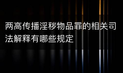 两高传播淫秽物品罪的相关司法解释有哪些规定