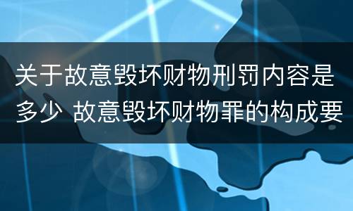 关于故意毁坏财物刑罚内容是多少 故意毁坏财物罪的构成要件是什么?如何处罚?