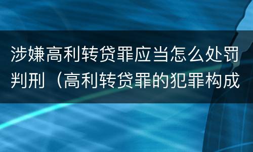涉嫌高利转贷罪应当怎么处罚判刑（高利转贷罪的犯罪构成）
