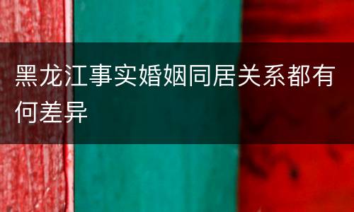 黑龙江事实婚姻同居关系都有何差异