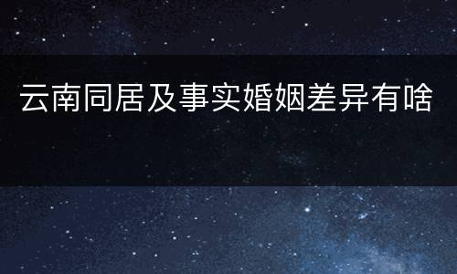 云南同居及事实婚姻差异有啥