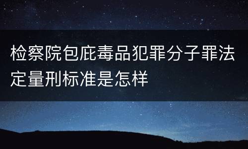 检察院包庇毒品犯罪分子罪法定量刑标准是怎样