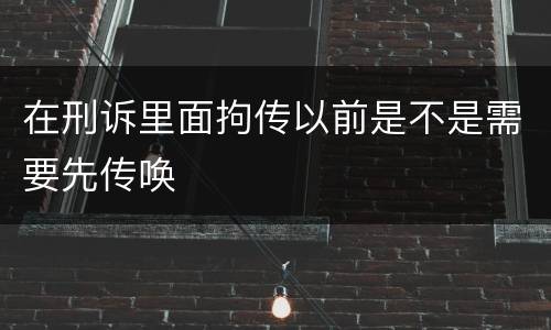 在刑诉里面拘传以前是不是需要先传唤