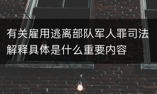 有关雇用逃离部队军人罪司法解释具体是什么重要内容