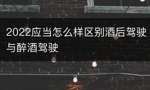 2022应当怎么样区别酒后驾驶与醉酒驾驶
