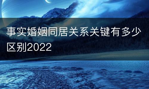 事实婚姻同居关系关键有多少区别2022